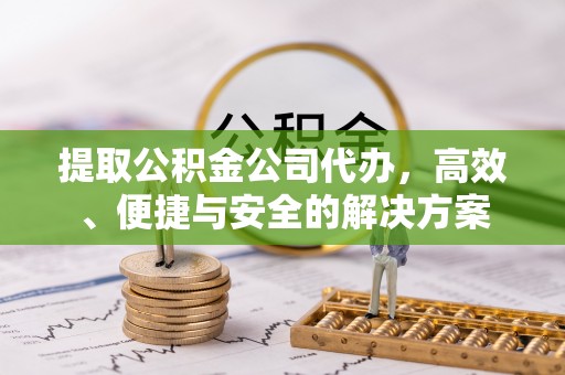 新泰提取公积金公司代办，高效、便捷与安全的解决方案