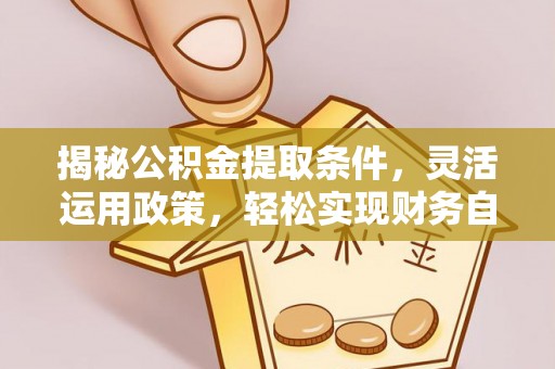 新泰揭秘公积金提取条件，灵活运用政策，轻松实现财务自由