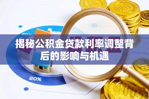 新泰揭秘公积金贷款利率调整背后的影响与机遇