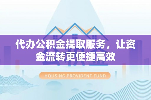 新泰代办公积金提取服务，让资金流转更便捷高效