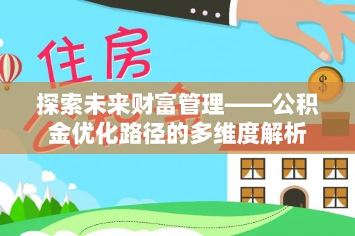 新泰探索未来财富管理——公积金优化路径的多维度解析