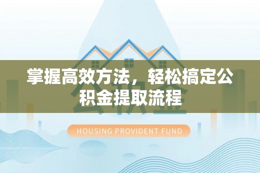 新泰掌握高效方法，轻松搞定公积金提取流程