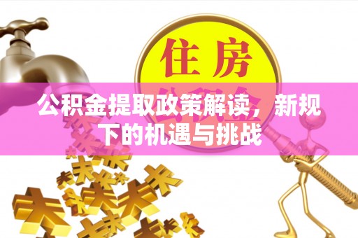 新泰公积金提取政策解读，新规下的机遇与挑战