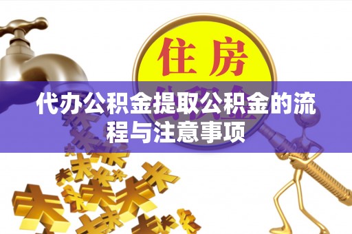 新泰代办公积金提取公积金的流程与注意事项