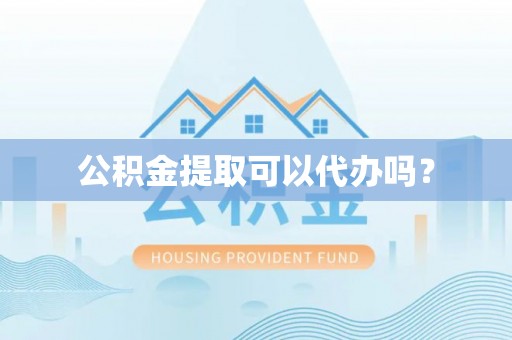 新泰公积金提取可以代办吗？
