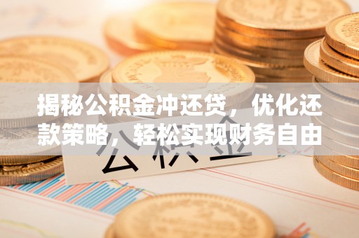 新泰揭秘公积金冲还贷，优化还款策略，轻松实现财务自由