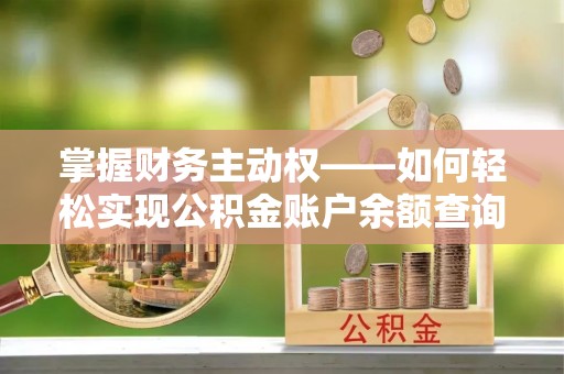 新泰掌握财务主动权——如何轻松实现公积金账户余额查询