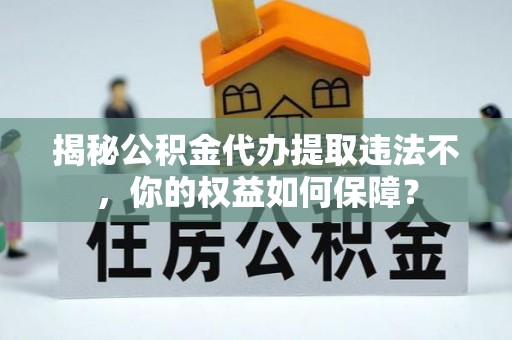 新泰揭秘公积金代办提取违法不，你的权益如何保障？
